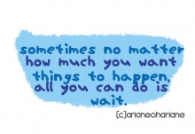 Sometimes no matter how much you want things to happen all you can do is wait.jpg